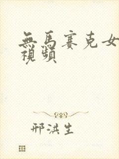 无马赛克女裸体视频