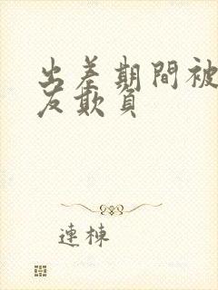出差期间被前男友欺负