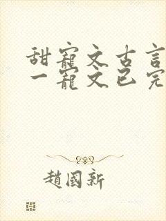 甜宠文古言一对一宠文已完结