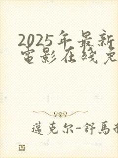 2025年最新电影在线免费观看完整版