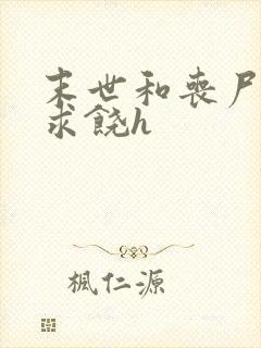 末世和丧尸啪啪求饶h