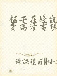 桔子在线观看免费高清电视剧大全