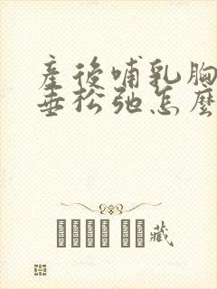 产后哺乳胸部下垂松弛怎么恢复正常封面