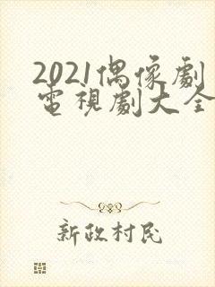 2021偶像剧电视剧大全