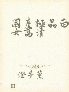 国产极品白嫩美女高清