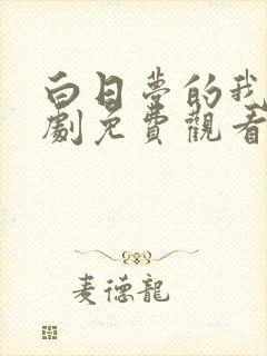 白日梦的我电视剧免费观看完整版