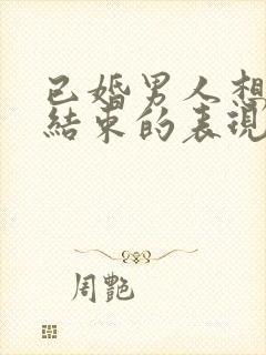 已婚男人想彻底结束的表现