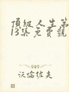 顶级人生第二季13集免费观看全集