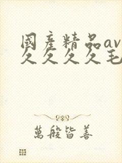 国产精品av久久久久久毛片