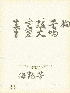 生完孩子胸部还会变大吗