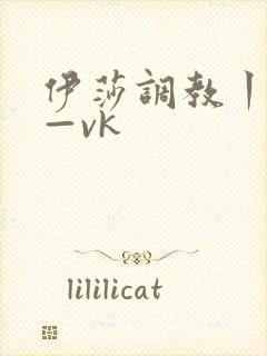 伊莎调教丨视频—vk
