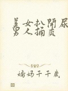 美女扒开尿口让男人捅爽