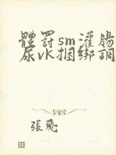 体罚sm灌肠憋尿vk捆绑调教封面