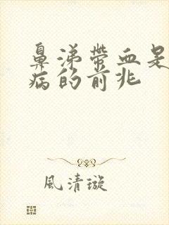 鼻涕带血是什么病的前兆