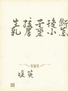 生孩子后断奶后乳房变小怎么办