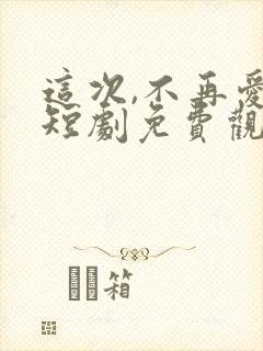 这次,不再爱你短剧免费观看全集封面