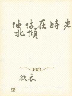 他站在时光深处 北倾