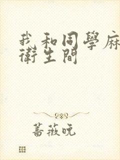 我和同学麻麻在卫生间