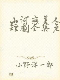 山河恋美人无泪短剧全集免费观看