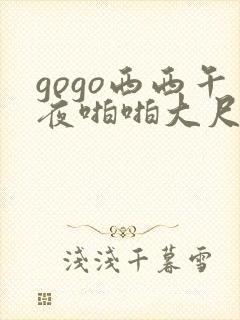 gogo西西午夜啪啪大尺度