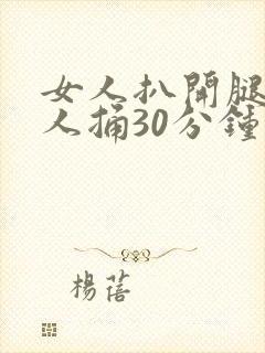 女人扒开腿让男人捅30分钟