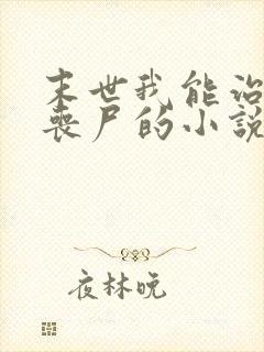 末世我能治愈女丧尸的小说