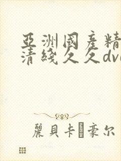亚洲国产精品高清线久久dvd