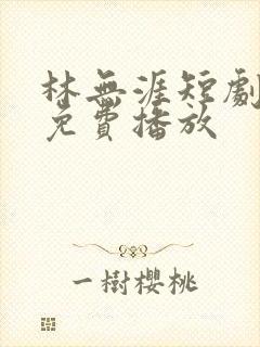 林无涯短剧全集免费播放
