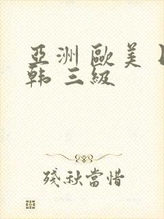 亚洲 欧美 日韩 三级
