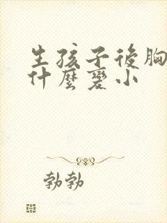 生孩子后胸部为什么变小