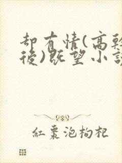 却有情(高干婚后)既望小说