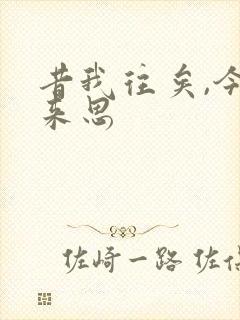 昔我往矣,今我来思