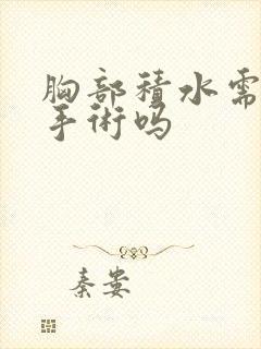 胸部积水需要做手术吗