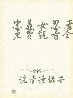忠义女忍者动漫免费观看全集