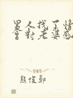 男人找了情人还会对老婆感兴趣吗?