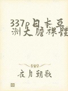 337p日本亚洲大胆裸体艺术