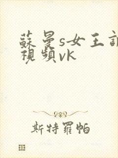 苏曼s女王调教视频vk