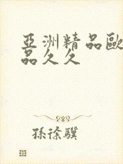 亚洲精品欧美精品久久