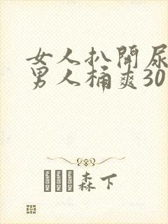女人扒开尿口给男人桶爽30分钟