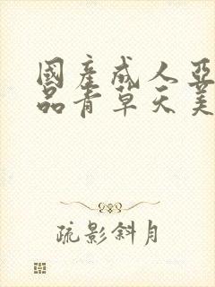 国产成人亚洲精品青草天美