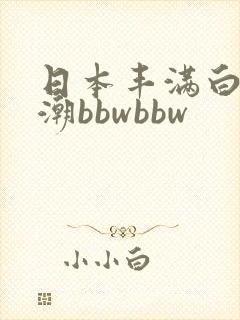 日本丰满白嫩高潮bbwbbw