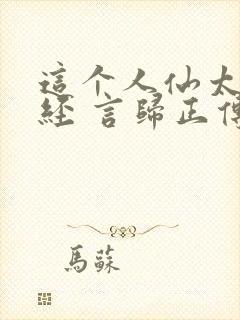这个人仙太过正经 言归正传