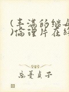 (丰满的继母2)伦理片在线观看