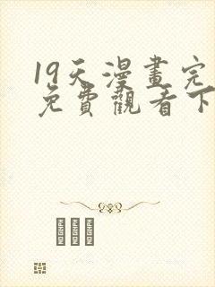 19天漫画完整免费观看下拉式6漫画
