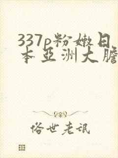337p粉嫩日本亚洲大胆艺术
