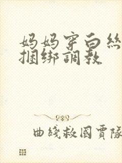 妈妈穿白丝袜被捆绑调教