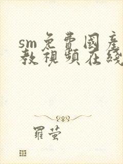 sm免费国产调教视频在线看