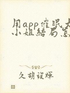 用app催眠大小姐结局怎么样