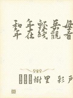 和年轻岳母那些年在线观看