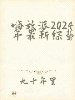 嗨放派2024年最新综艺封面